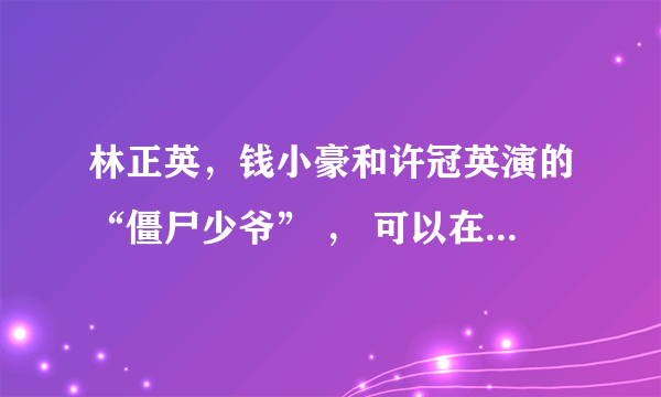 林正英，钱小豪和许冠英演的“僵尸少爷” ， 可以在那里找到？ 下载呢？