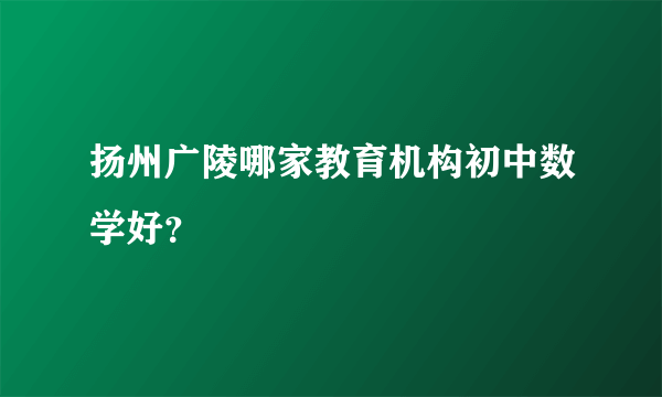 扬州广陵哪家教育机构初中数学好？