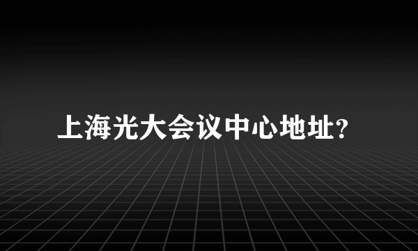 上海光大会议中心地址？