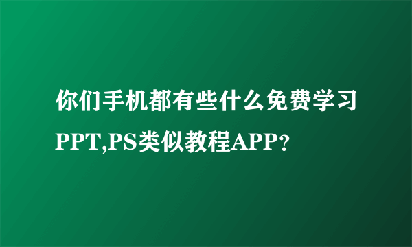 你们手机都有些什么免费学习PPT,PS类似教程APP？