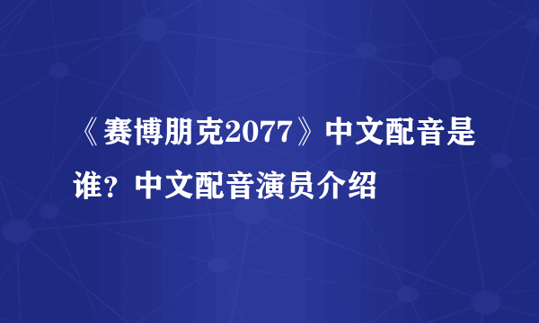 《赛博朋克2077》中文配音是谁？中文配音演员介绍