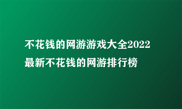 不花钱的网游游戏大全2022 最新不花钱的网游排行榜