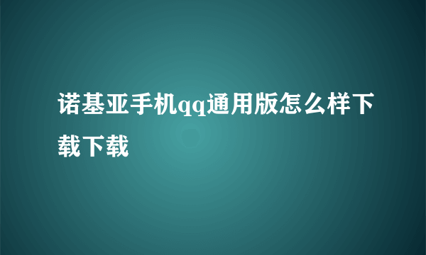 诺基亚手机qq通用版怎么样下载下载