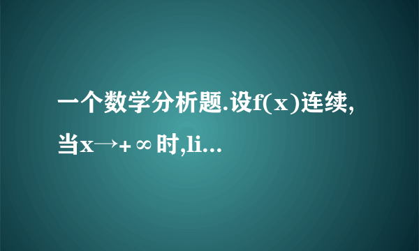 一个数学分析题.设f(x)连续,当x→+∞时,lim f(x+1)-f(x)=k(常数).证明当x→+∞时 ,lim f(x)/x = k.提示：对于只学过高等数学的人可有点难.多用分析中的ε工具.