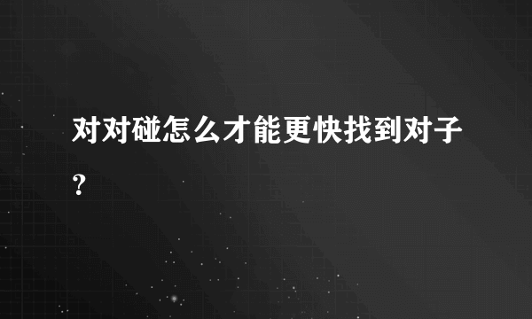 对对碰怎么才能更快找到对子？