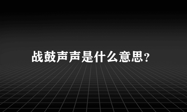 战鼓声声是什么意思？