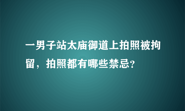 一男子站太庙御道上拍照被拘留，拍照都有哪些禁忌？