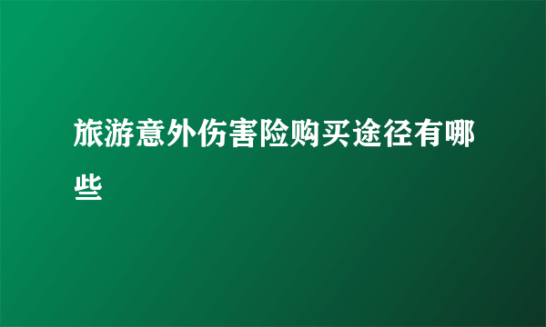 旅游意外伤害险购买途径有哪些