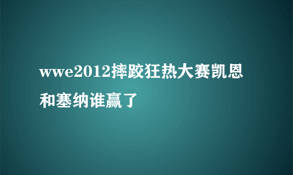 wwe2012摔跤狂热大赛凯恩和塞纳谁赢了