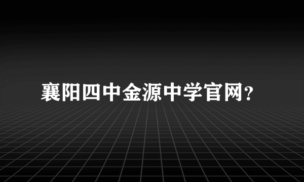 襄阳四中金源中学官网？