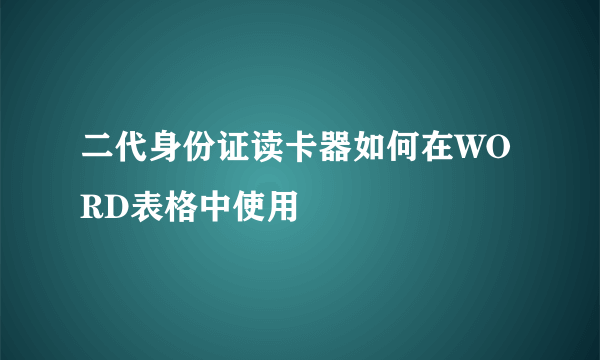 二代身份证读卡器如何在WORD表格中使用