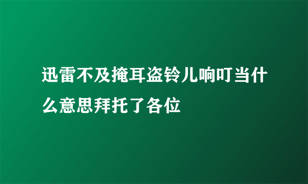 迅雷不及掩耳盗铃儿响叮当什么意思拜托了各位