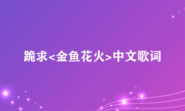 跪求<金鱼花火>中文歌词