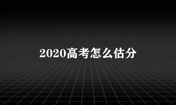 2020高考怎么估分