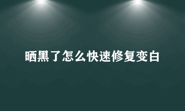 晒黑了怎么快速修复变白