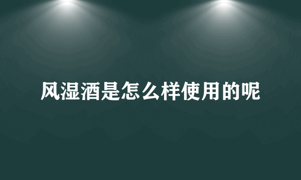 风湿酒是怎么样使用的呢