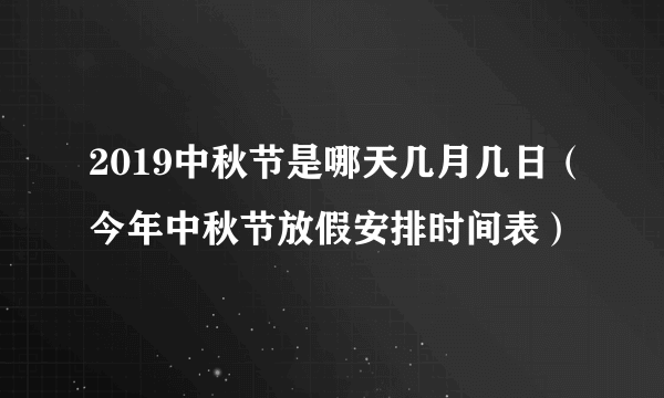 2019中秋节是哪天几月几日（今年中秋节放假安排时间表）