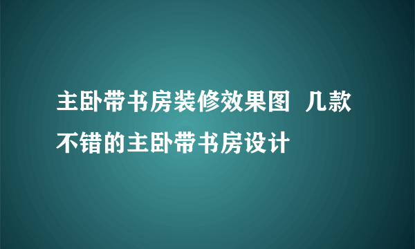 主卧带书房装修效果图  几款不错的主卧带书房设计