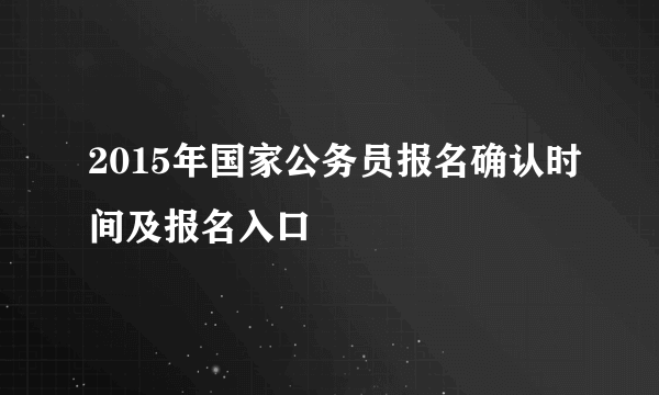 2015年国家公务员报名确认时间及报名入口