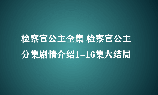 检察官公主全集 检察官公主分集剧情介绍1-16集大结局