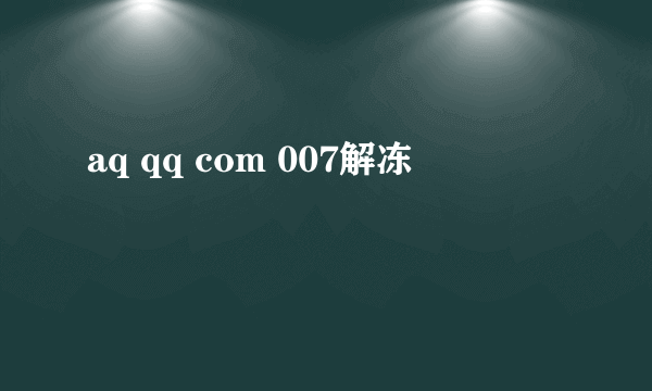 aq qq com 007解冻