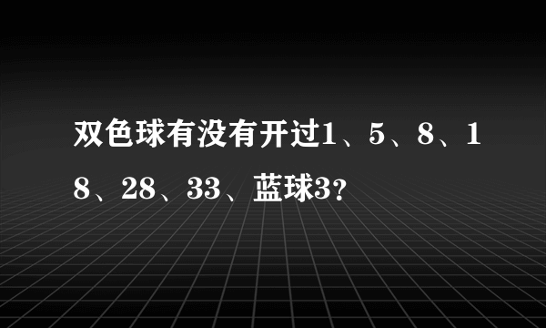 双色球有没有开过1、5、8、18、28、33、蓝球3？