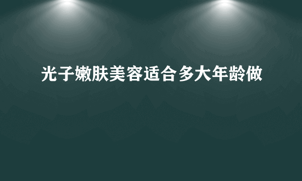 光子嫩肤美容适合多大年龄做