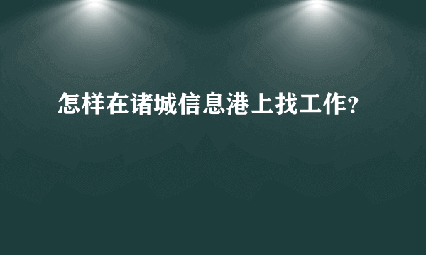 怎样在诸城信息港上找工作？