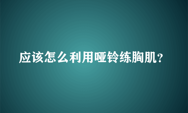 应该怎么利用哑铃练胸肌？