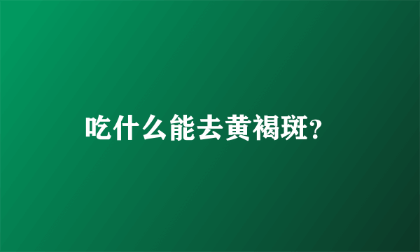 吃什么能去黄褐斑？