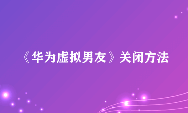 《华为虚拟男友》关闭方法