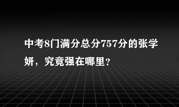 中考8门满分总分757分的张学妍，究竟强在哪里？