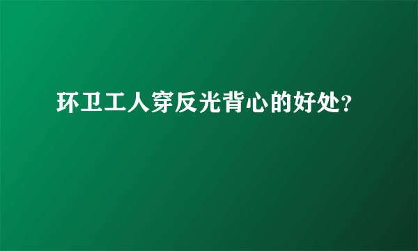 环卫工人穿反光背心的好处？