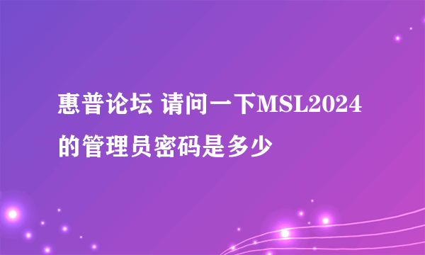 惠普论坛 请问一下MSL2024的管理员密码是多少