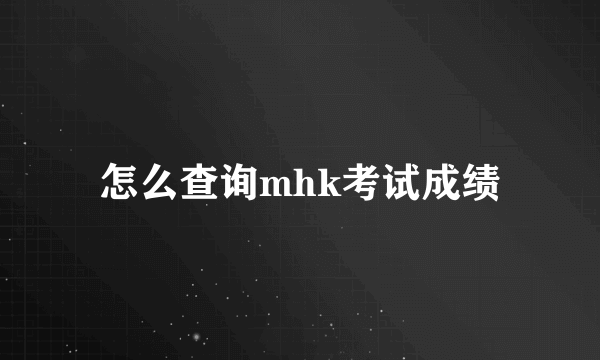 怎么查询mhk考试成绩