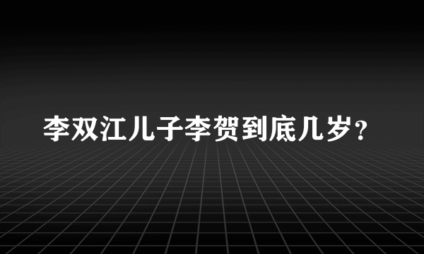 李双江儿子李贺到底几岁？