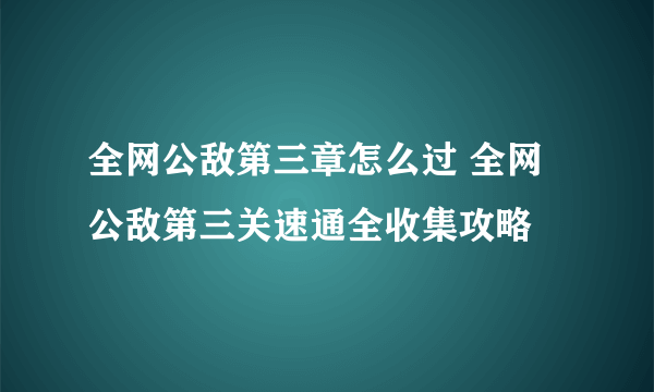 全网公敌第三章怎么过 全网公敌第三关速通全收集攻略