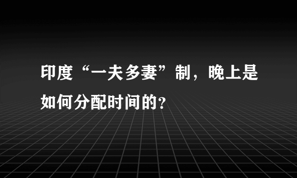 印度“一夫多妻”制，晚上是如何分配时间的？