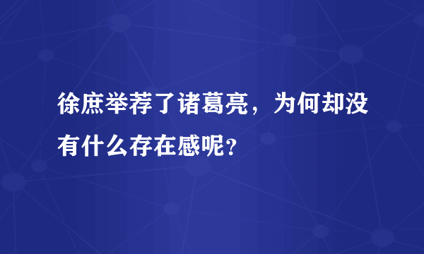 徐庶举荐了诸葛亮，为何却没有什么存在感呢？