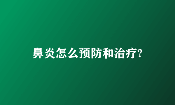 鼻炎怎么预防和治疗?