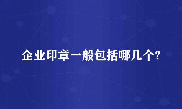 企业印章一般包括哪几个?