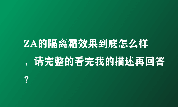 ZA的隔离霜效果到底怎么样，请完整的看完我的描述再回答？