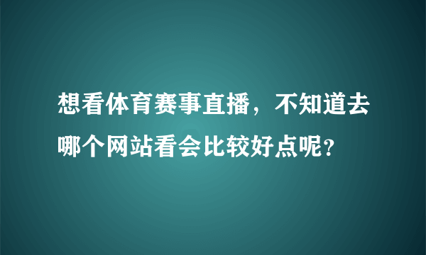 想看体育赛事直播，不知道去哪个网站看会比较好点呢？