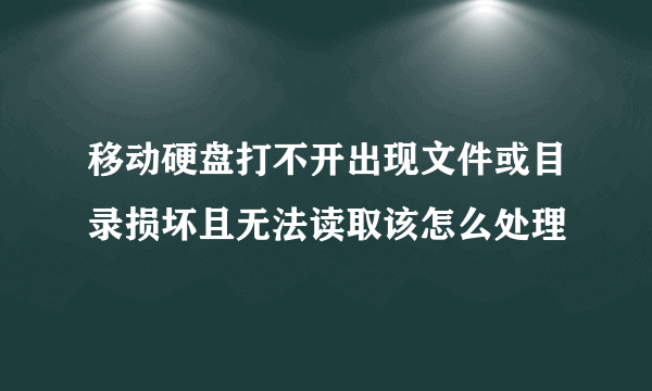 移动硬盘打不开出现文件或目录损坏且无法读取该怎么处理