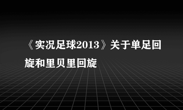 《实况足球2013》关于单足回旋和里贝里回旋