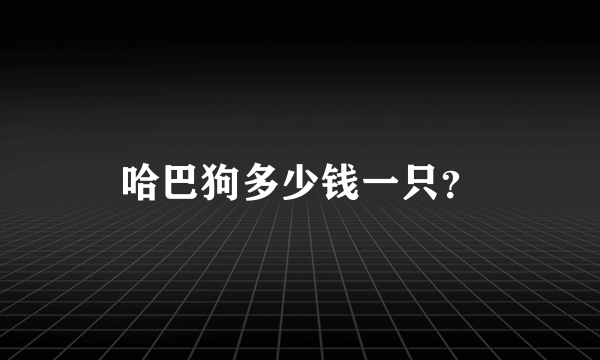 哈巴狗多少钱一只？