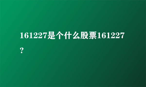 161227是个什么股票161227？