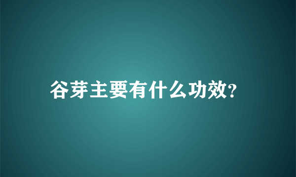 谷芽主要有什么功效？