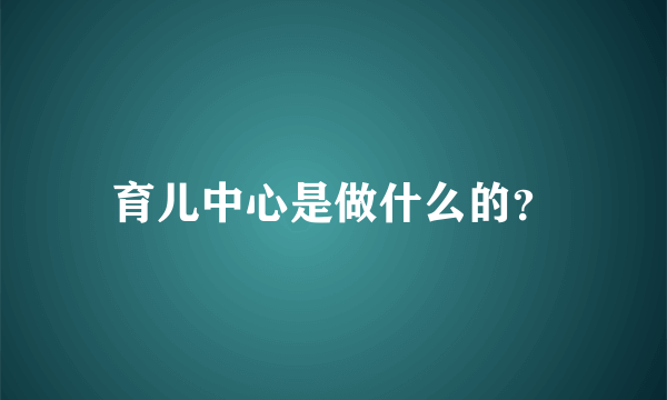 育儿中心是做什么的？