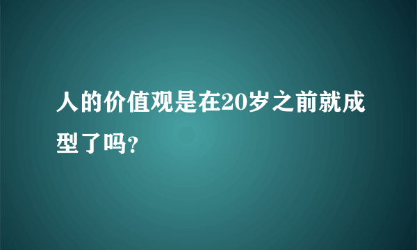 人的价值观是在20岁之前就成型了吗？